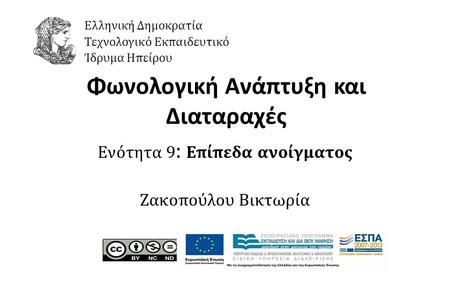1 Φωνολογική Ανάπτυξη και Διαταραχές Ενότητα 9 : Επίπεδα ανοίγματος Ζακοπούλου Βικτωρία Ελληνική Δημοκρατία Τεχνολογικό Εκπαιδευτικό Ίδρυμα Ηπείρου.
