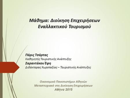 Μάθημα: Διοίκηση Επιχειρήσεων Εναλλακτικού Τουρισμού Πάρις Τσάρτας Καθηγητής Τουριστικής Ανάπτυξης Σαραντάκου Έφη Διδάκτορας Χωροταξίας – Τουριστικής Ανάπτυξης.