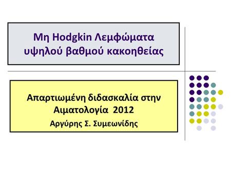 Μη Hodgkin Λεμφώματα υψηλού βαθμού κακοηθείας Απαρτιωμένη διδασκαλία στην Αιματολογία 2012 Αργύρης Σ. Συμεωνίδης.