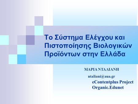 Το Σύστημα Ελέγχου και Πιστοποίησης Βιολογικών Προϊόντων στην Ελλάδα eContentplus Project Organic.Edunet ΜΑΡΙΑ ΝΤΑΛΙΑΝΗ