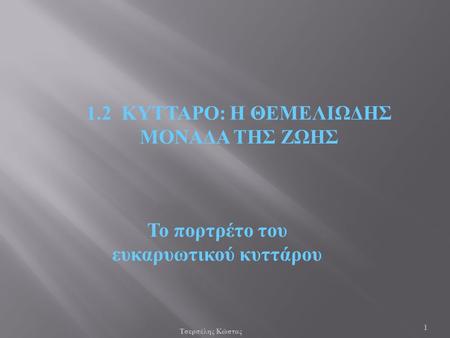 1.2 ΚΥΤΤΑΡΟ: Η ΘΕΜΕΛΙΩΔΗΣ ΜΟΝΑΔΑ ΤΗΣ ΖΩΗΣ Το πορτρέτο του ευκαρυωτικού κυττάρου 1 Τσερπέλης Κώστας.