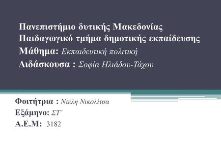 Πανεπιστήμιο δυτικής Μακεδονίας Παιδαγωγικό τμήμα δημοτικής εκπαίδευσης Μάθημα: Εκπαιδευτική πολιτική Διδάσκουσα : Σοφία Ηλιάδου-Τάχου Φοιτήτρια : Ντέλη.