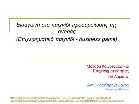 1 Μονάδα Καινοτομίας και Επιχειρηματικότητας ΤΕΙ Λάρισας Αντώνιος Καραγεώργος Εισαγωγή στο παιχνίδι προσομοίωσης της αγοράς (Επιχειρηματικό.