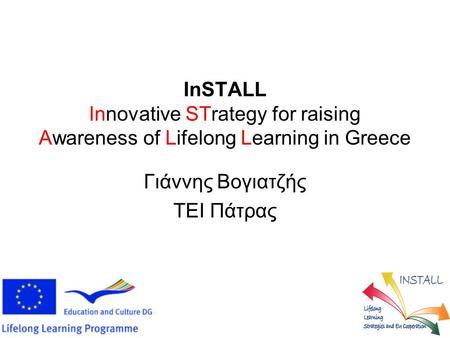 InSTALL Innovative STrategy for raising Awareness of Lifelong Learning in Greece Γιάννης Βογιατζής ΤΕΙ Πάτρας.