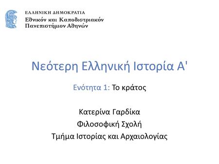 Νεότερη Ελληνική Ιστορία Α' Ενότητα 1: Το κράτος Κατερίνα Γαρδίκα Φιλοσοφική Σχολή Τμήμα Ιστορίας και Αρχαιολογίας.