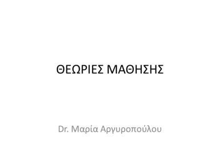 ΘΕΩΡΙΕΣ ΜΑΘΗΣΗΣ Dr. Μαρία Αργυροπούλου. Εισαγωγή Οι ανάγκες της μεταβιομηχανικής κοινωνίας όπου η πληροφορία και η διαχείρισή της αποτελούν το «κεφάλαιο»,