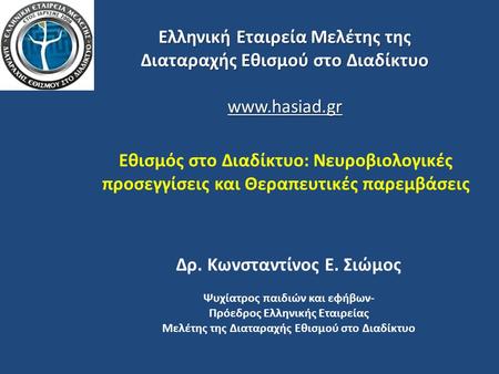 Εθισμός στο Διαδίκτυο: Νευροβιολογικές προσεγγίσεις και Θεραπευτικές παρεμβάσεις Δρ. Κωνσταντίνος Ε. Σιώμος Ψυχίατρος παιδιών και εφήβων- Πρόεδρος Ελληνικής.