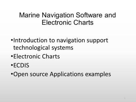 Marine Navigation Software and Electronic Charts Introduction to navigation support technological systems Electronic Charts ECDIS Open source Applications.