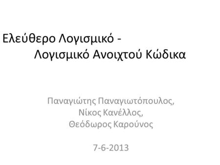 Ελεύθερο Λογισμικό - Λογισμικό Ανοιχτού Κώδικα Παναγιώτης Παναγιωτόπουλος, Νίκος Κανέλλος, Θεόδωρος Καρούνος 7-6-2013.