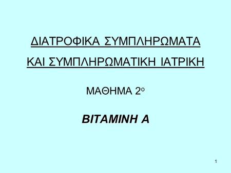 1 ΔΙΑΤΡΟΦΙΚΑ ΣΥΜΠΛΗΡΩΜΑΤΑ ΚΑΙ ΣΥΜΠΛΗΡΩΜΑΤΙΚΗ ΙΑΤΡΙΚΗ ΜΑΘΗΜΑ 2 ο ΒΙΤΑΜΙΝΗ Α.