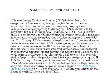TSAKOS ENERGY NAVIGATION LTD Η Tsakos Energy Navigation Limited (TEN) διαθέτει ένα στόλο σύγχρονων tankers και παρέχει υπηρεσίες θαλάσσιας μεταφοράς πετρελαίου.