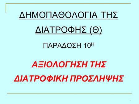 1 ΔΗΜΟΠΑΘΟΛΟΓΙΑ ΤΗΣ ΔΙΑΤΡΟΦΗΣ (Θ) ΠΑΡΑΔΟΣΗ 10 Η ΑΞΙΟΛΟΓΗΣΗ ΤΗΣ ΔΙΑΤΡΟΦΙΚΗ ΠΡΟΣΛΗΨΗΣ.