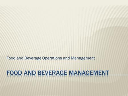 Food and Beverage Operations and Management.  Food: Περιλαμβάνει ένα ευρύ φάσμα στυλ και είδη κουζίνα  Beverages: Περιλαμβάνει όλα τα αλκοολούχα και.