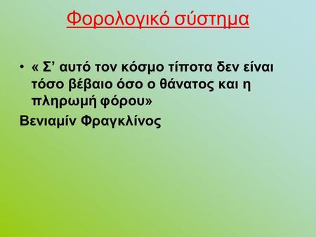 Φορολογικό σύστημα « Σ’ αυτό τον κόσμο τίποτα δεν είναι τόσο βέβαιο όσο ο θάνατος και η πληρωμή φόρου» Βενιαμίν Φραγκλίνος.