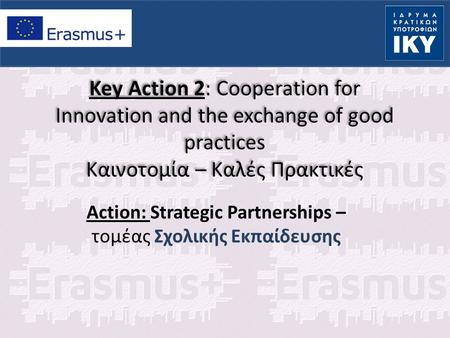 Key Action 2: Cooperation for Innovation and the exchange of good practices Καινοτομία – Καλές Πρακτικές Action: Strategic Partnerships – τομέας Σχολικής.