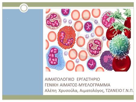 . ΑΙΜΑΤΟΛΟΓΙΚΟ ΕΡΓΑΣΤΗΡΙΟ ΓΕΝΙΚΗ ΑΙΜΑΤΟΣ-ΜΥΕΛΟΓΡΑΜΜΑ Αλέπη Χρυσούλα, Αιματολόγος, ΤΖΑΝΕΙΟ Γ.Ν.Π.