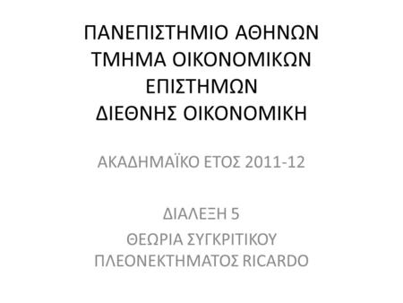 ΠΑΝΕΠΙΣΤΗΜΙΟ ΑΘΗΝΩΝ ΤΜΗΜΑ ΟΙΚΟΝΟΜΙΚΩΝ ΕΠΙΣΤΗΜΩΝ ΔΙΕΘΝΗΣ ΟΙΚΟΝΟΜΙΚΗ ΑΚΑΔΗΜΑΪΚΟ ΕΤΟΣ 2011-12 ΔΙΑΛΕΞΗ 5 ΘΕΩΡΙΑ ΣΥΓΚΡΙΤΙΚΟΥ ΠΛΕΟΝΕΚΤΗΜΑΤΟΣ RICARDO.