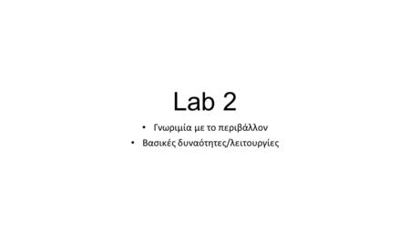 Lab 2 Γνωριμία με το περιβάλλον Βασικές δυναότητες/λειτουργίες.