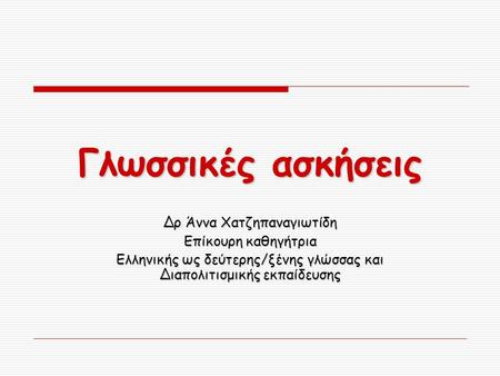 Γλωσσικές ασκήσεις Δρ Άννα Χατζηπαναγιωτίδη Επίκουρη καθηγήτρια Ελληνικής ως δεύτερης/ξένης γλώσσας και Διαπολιτισμικής εκπαίδευσης.