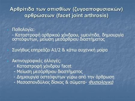 Αρθρίτιδα των οπισθίων (ζυγοαποφυσιακών) αρθρώσεων (facet joint arthrosis)   Παθολογία: - Καταστροφή αρθρικού χόνδρου, υμενίτιδα, δημιουργία οστεόφυτων,
