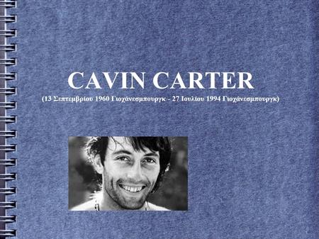CAVIN CARTER (13 Σεπτεμβρίου 1960 Γιοχάνεσμπουργκ - 27 Ιουλίου 1994 Γιοχάνεσμπουργκ)