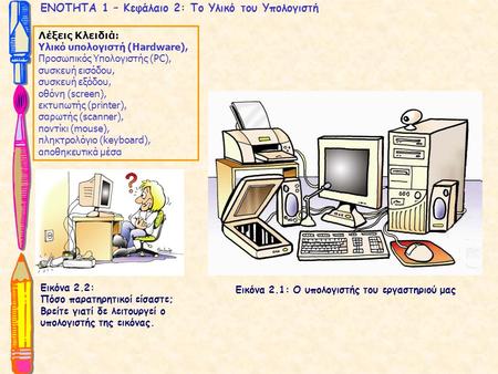ΕΝΟΤΗΤΑ 1 – Κεφάλαιο 2: Το Υλικό του Υπολογιστή Λέξεις Κλειδιά: Υλικό υπολογιστή (Hardware), Προσωπικός Υπολογιστής (PC), συσκευή εισόδου, συσκευή εξόδου,