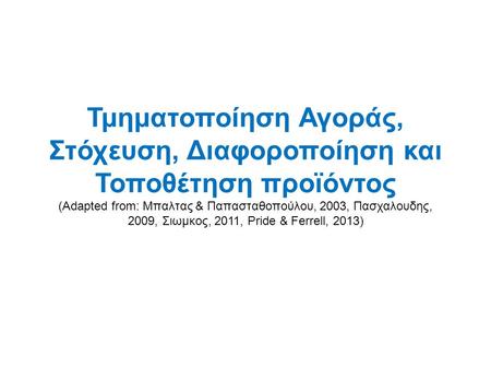 Τμηματοποίηση Αγοράς, Στόχευση, Διαφοροποίηση και Τοποθέτηση προϊόντος (Adapted from: Μπαλτας & Παπασταθοπούλου, 2003, Πασχαλουδης, 2009, Σιωμκος, 2011,
