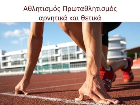 Αθλητισμός-Πρωταθλητισμός αρνητικά και θετικά. Τι είναι ο αθλητισμός ; Ο αθλητισμός είναι η συστηματική σωματική καλλιέργεια και δράση με συγκεκριμένο.