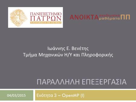 ΠΑΡΑΛΛΗΛΗ ΕΠΕΞΕΡΓΑΣΙΑ Ενότητα 3 – OpenMP (I) 04/03/2015 Ιωάννης Ε. Βενέτης Τμήμα Μηχανικών Η / Υ και Πληροφορικής.