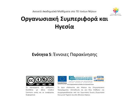 Οργανωσιακή Συμπεριφορά και Ηγεσία Ενότητα 5: Έννοιες Παρακίνησης Ανοικτά Ακαδημαϊκά Μαθήματα στο ΤΕΙ Ιονίων Νήσων Το περιεχόμενο του μαθήματος διατίθεται.