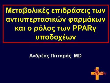 Μεταβολικές επιδράσεις των αντιυπερτασικών φαρμάκων και ο ρόλος των PPARγ υποδοχέων Ανδρέας Πιτταράς MD.