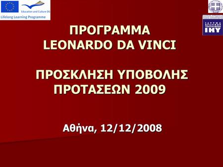 ΠΡΟΓΡΑΜΜΑ LEONARDO DA VINCI ΠΡΟΣΚΛΗΣΗ ΥΠΟΒΟΛΗΣ ΠΡΟΤΑΣΕΩΝ 2009 Αθήνα, 12/12/2008.