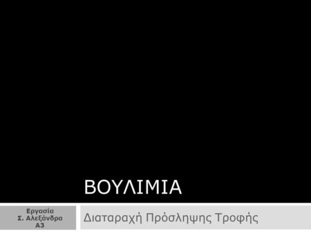 ΒΟΥΛΙΜΙΑ Διαταραχή Πρόσληψης Τροφής Εργασία Σ. Αλεξάνδρα Α3.