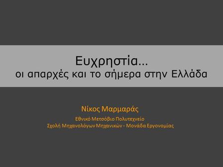 Ευχρηστία… οι απαρχές και το σήμερα στην Ελλάδα Νίκος Μαρμαράς Εθνικό Μετσόβιο Πολυτεχνείο Σχολή Μηχανολόγων Μηχανικών - Μονάδα Εργονομίας.