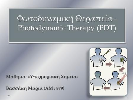 Φωτοδυναμική Θεραπεία - Photodynamic Therapy (PDT) Μάθημα: «Υπερμοριακή Χημεία» Βασσάκη Μαρία (ΑΜ : 879) Μάθημα: «Υπερμοριακή Χημεία» Βασσάκη Μαρία (ΑΜ.