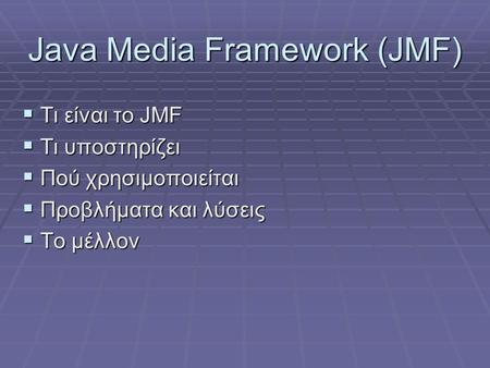 Java Media Framework (JMF)  Τι είναι το JMF  Τι υποστηρίζει  Πού χρησιμοποιείται  Προβλήματα και λύσεις  Το μέλλον.