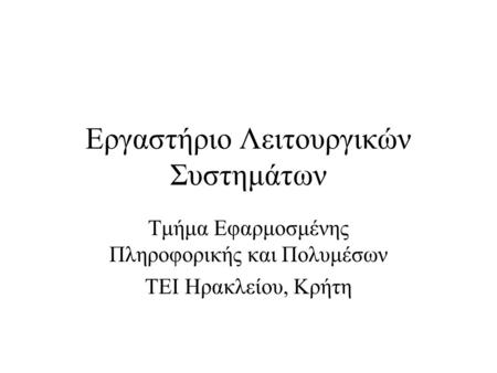 Εργαστήριο Λειτουργικών Συστημάτων Τμήμα Εφαρμοσμένης Πληροφορικής και Πολυμέσων ΤΕΙ Ηρακλείου, Κρήτη.