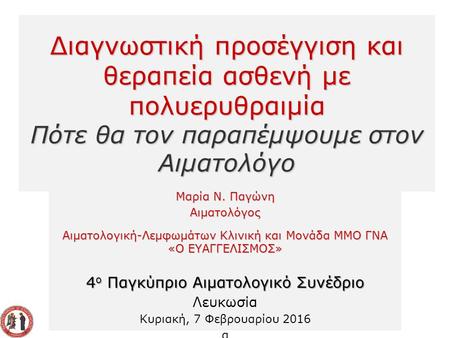 Διαγνωστική προσέγγιση και θεραπεία ασθενή με πολυερυθραιμία Πότε θα τον παραπέμψουμε στον Αιματολόγο Μαρία Ν. Παγώνη Αιματολόγος Αιματολογική-Λεμφωμάτων.