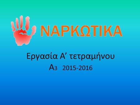 Εργασία Α’ τετραμήνου Α 3 2015-2016. ΝΑΡΚΩΤΙΚΑ Ο όρος ναρκωτικό πιστεύεται ότι προτάθηκε από τον Γαληνό για να περιγράψει δραστικές ουσίες που μουδιάζουν.