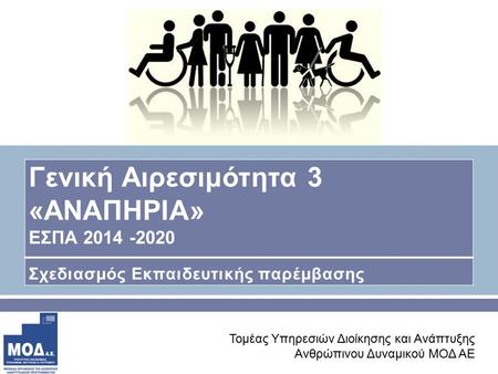 Τομέας Υπηρεσιών Διοίκησης και Ανάπτυξης Ανθρώπινου Δυναμικού ΜΟΔ ΑΕ Γενική Αιρεσιμότητα 3 « ΑΝΑΠΗΡΙΑ » ΕΣΠΑ 2014 -2020 Σχεδιασμός Εκπαιδευτικής παρέμβασης.