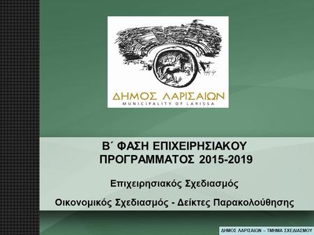 Β΄ ΦΑΣΗ ΕΠΙΧΕΙΡΗΣΙΑΚΟΥ ΠΡΟΓΡΑΜΜΑΤΟΣ 2015-2019 Επιχειρησιακός Σχεδιασμός Οικονομικός Σχεδιασμός - Δείκτες Παρακολούθησης ΔΗΜΟΣ ΛΑΡΙΣΑΙΩΝ – ΤΜΗΜΑ ΣΧΕΔΙΑΣΜΟΥ.