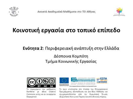 Κοινοτική εργασία στο τοπικό επίπεδο Ενότητα 2: Περιφερειακή ανάπτυξη στην Ελλάδα Δέσποινα Κομπότη Τμήμα Κοινωνικής Εργασίας Ανοικτά Ακαδημαϊκά Μαθήματα.
