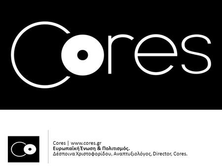 Cores |  Ευρωπαϊκή Ένωση & Πολιτισμός. Δέσποινα Χριστοφορίδου, Αναπτυξιολόγος, Director, Cores.