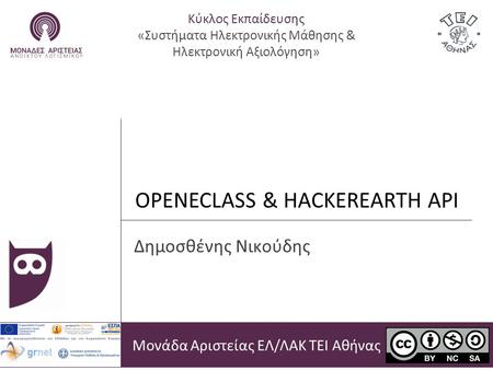 OPENECLASS & HACKEREARTH API Μονάδα Αριστείας ΕΛ/ΛΑΚ ΤΕΙ Αθήνας Δημοσθένης Νικούδης Κύκλος Εκπαίδευσης «Συστήματα Ηλεκτρονικής Μάθησης & Ηλεκτρονική Αξιολόγηση»