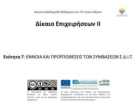 Δίκαιο Επιχειρήσεων ΙΙ Ενότητα 7: ΕΝΝΟΙΑ ΚΑΙ ΠΡΟΫΠΟΘΕΣΕΙΣ ΤΩΝ ΣΥΜΒΑΣΕΩΝ Σ.Δ.Ι.Τ. Ανοικτά Ακαδημαϊκά Μαθήματα στο ΤΕΙ Ιονίων Νήσων Το περιεχόμενο του μαθήματος.