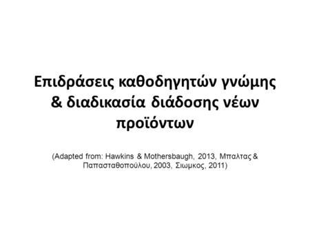 Επιδράσεις καθοδηγητών γνώμης & διαδικασία διάδοσης νέων προϊόντων (Adapted from: Hawkins & Mothersbaugh, 2013, Μπαλτας & Παπασταθοπούλου, 2003, Σιωμκος,