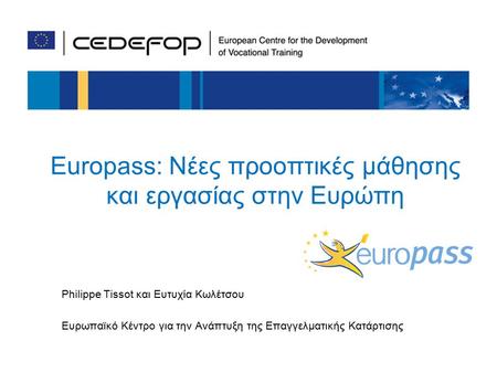 1 Europass: Νέες προοπτικές μάθησης και εργασίας στην Ευρώπη Philippe Tissot και Ευτυχία Κωλέτσου Ευρωπαϊκό Κέντρο για την Ανάπτυξη της Επαγγελματικής.