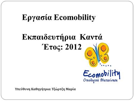 Εργασία Ecomobility Εκπαιδευτήρια Καντά Έτος: 2012 Υπεύθυνη Καθηγήτρια : Τζώρτζη Μαρία.
