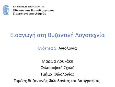 Εισαγωγή στη Βυζαντινή Λογοτεχνία Ενότητα 5: Αγιολογία Μαρίνα Λουκάκη Φιλοσοφική Σχολή Τμήμα Φιλολογίας Τομέας Βυζαντινής Φιλολογίας και Λαογραφίας.