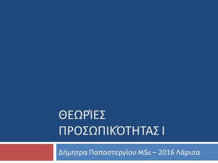 ΘΕΩΡΊΕΣ ΠΡΟΣΩΠΙΚΌΤΗΤΑΣ Ι Δήμητρα Παπαστεργίου MSc – 2016 Λάρισα.